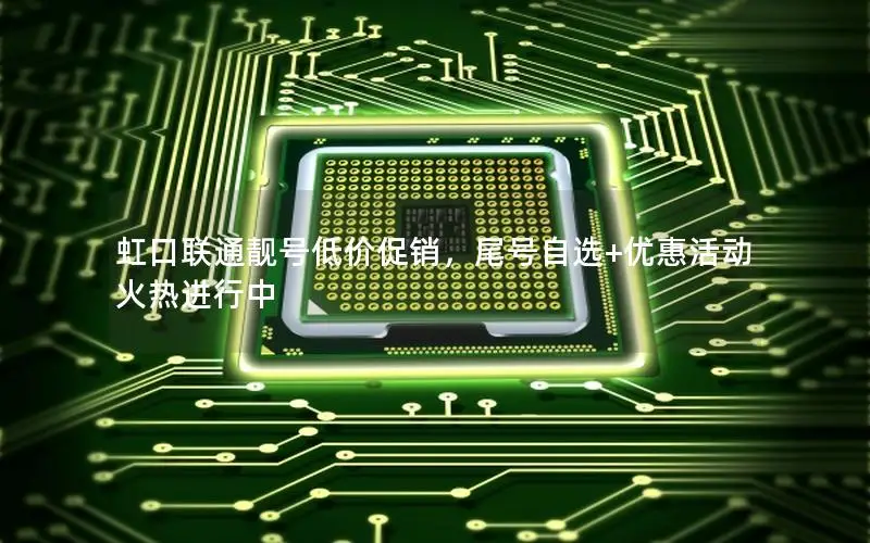 虹口联通靓号低价促销，尾号自选+优惠活动火热进行中