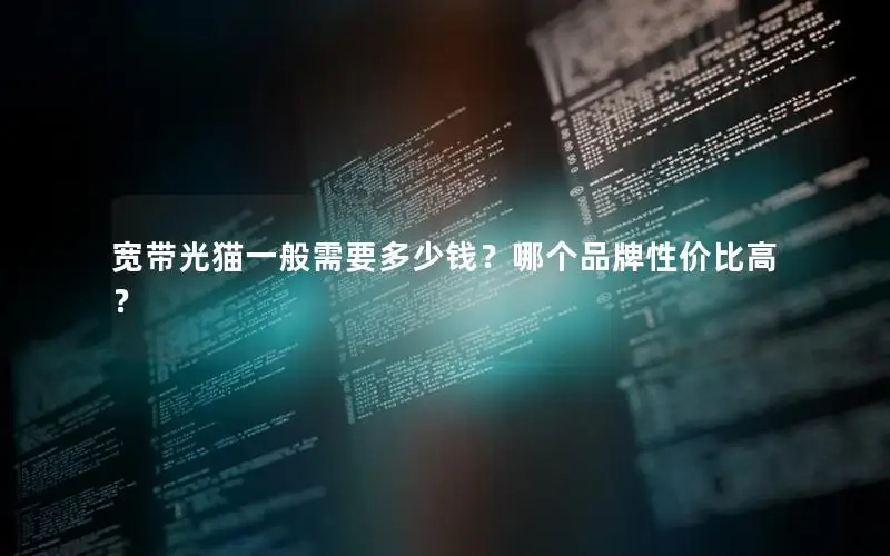 宽带光猫一般需要多少钱？哪个品牌性价比高？