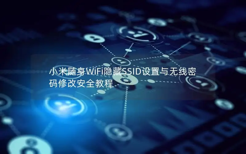 小米随身WiFi隐藏SSID设置与无线密码修改安全教程