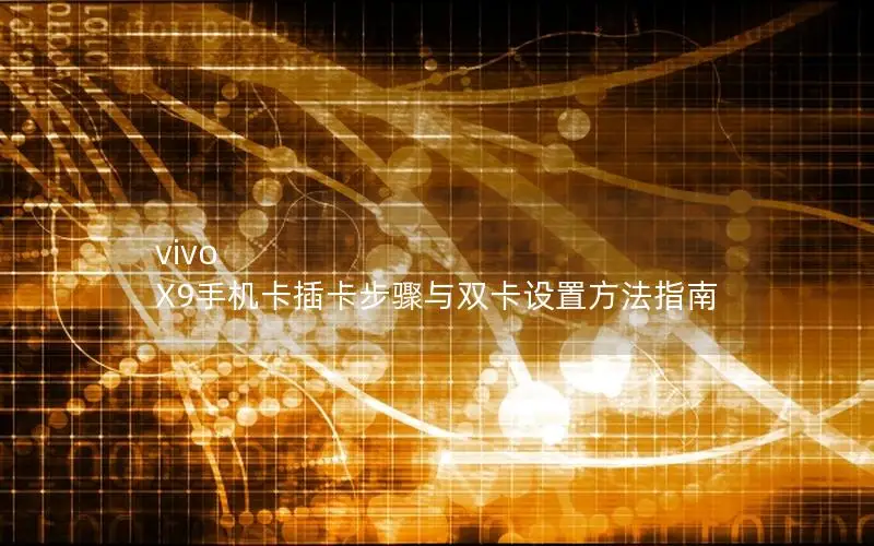 vivo X9手机卡插卡步骤与双卡设置方法指南