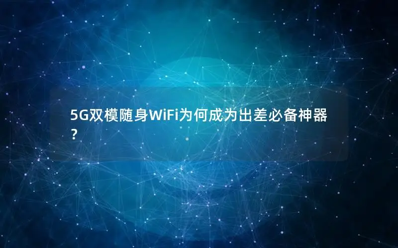 5G双模随身WiFi为何成为出差必备神器？