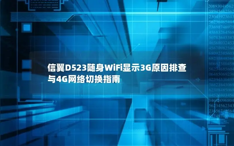 信翼D523随身WiFi显示3G原因排查与4G网络切换指南