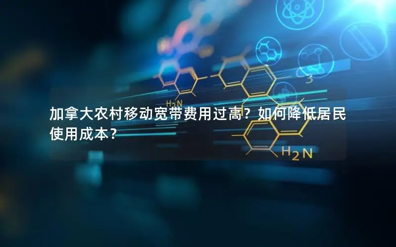 加拿大农村移动宽带费用过高？如何降低居民使用成本？
