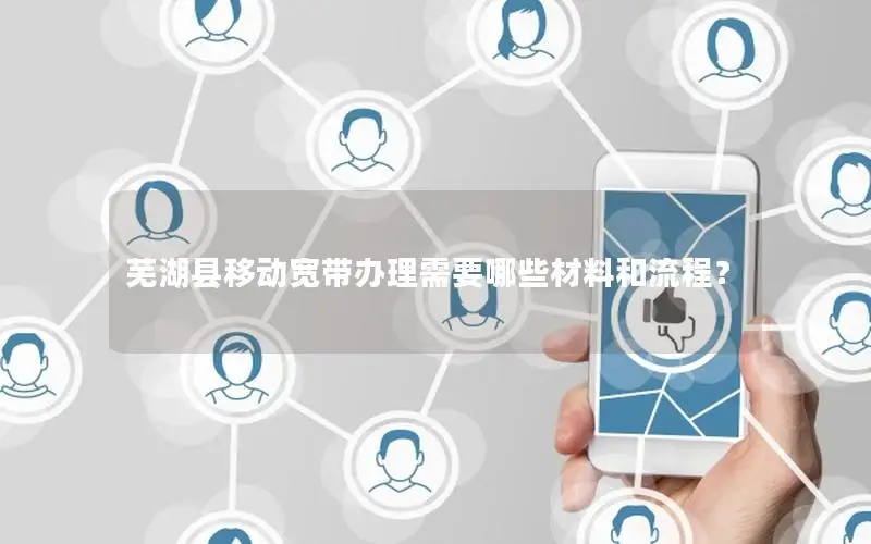 芜湖县移动宽带办理需要哪些材料和流程？