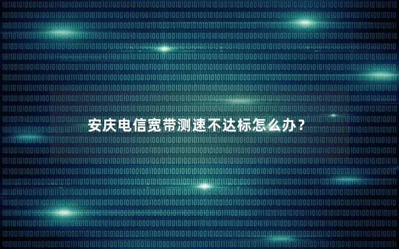 安庆电信宽带测速不达标怎么办？