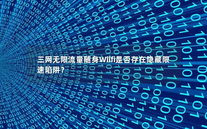三网无限流量随身Wiifi是否存在隐藏限速陷阱？