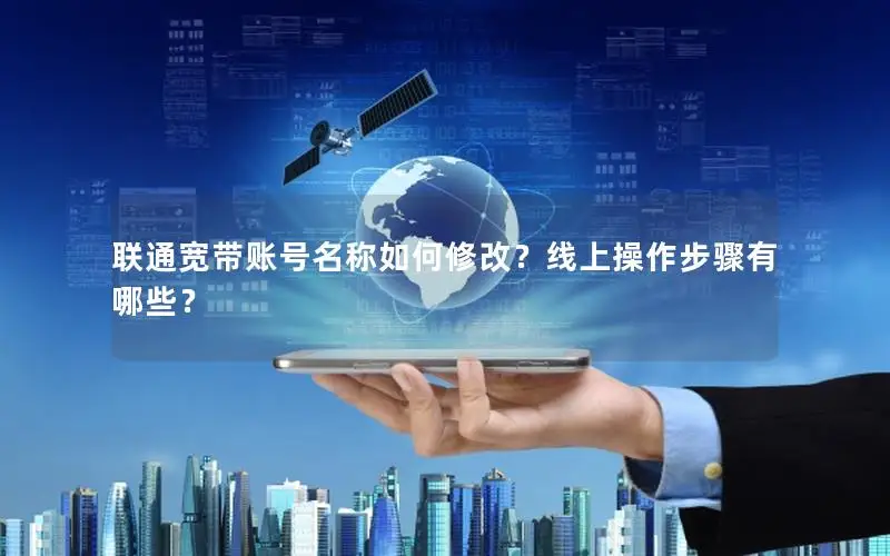 联通宽带账号名称如何修改？线上操作步骤有哪些？