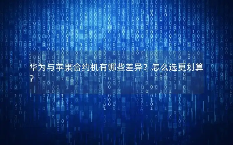 华为与苹果合约机有哪些差异？怎么选更划算？