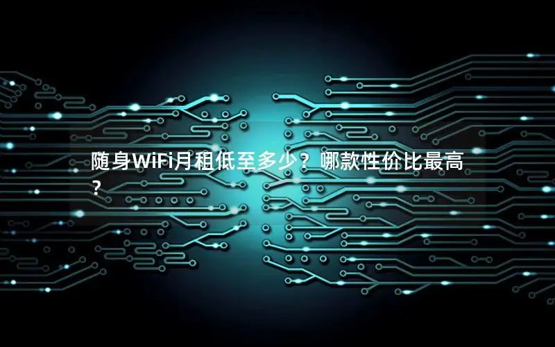 随身WiFi月租低至多少？哪款性价比最高？