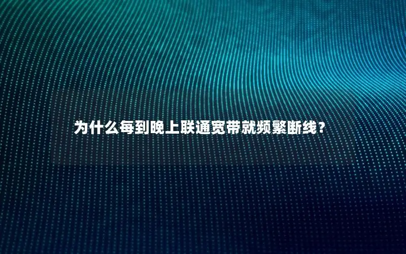为什么每到晚上联通宽带就频繁断线？