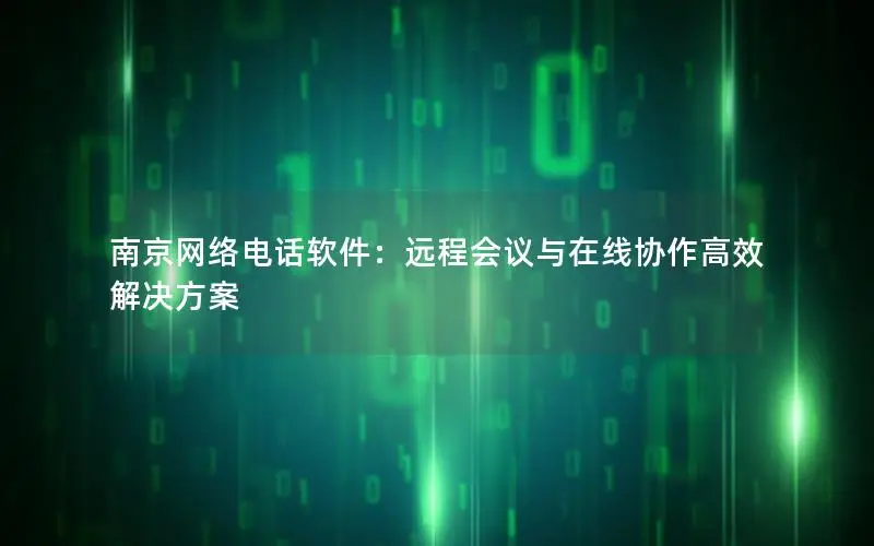 南京网络电话软件：远程会议与在线协作高效解决方案