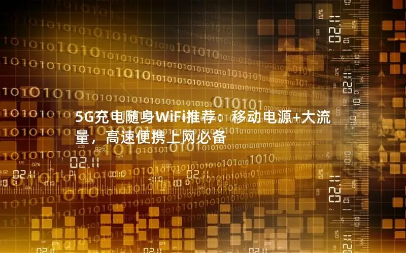 5G充电随身WiFi推荐：移动电源+大流量，高速便携上网必备
