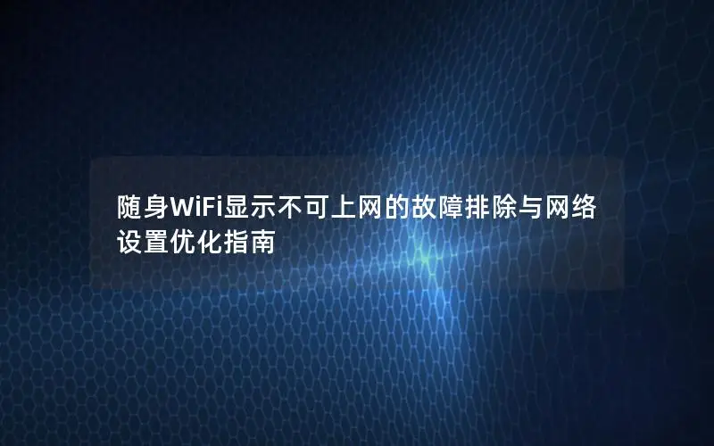 随身WiFi显示不可上网的故障排除与网络设置优化指南