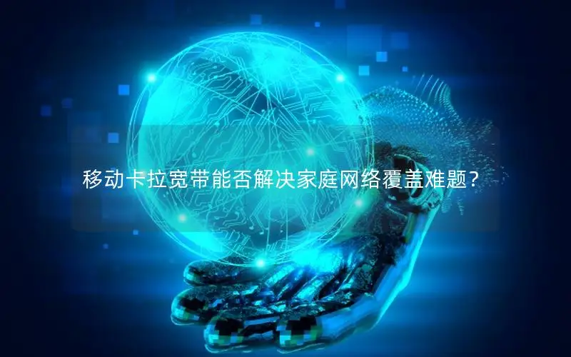 移动卡拉宽带能否解决家庭网络覆盖难题？