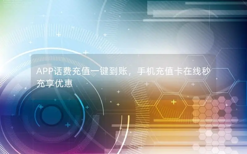 APP话费充值一键到账，手机充值卡在线秒充享优惠