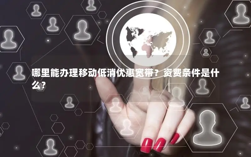哪里能办理移动低消优惠宽带？资费条件是什么？