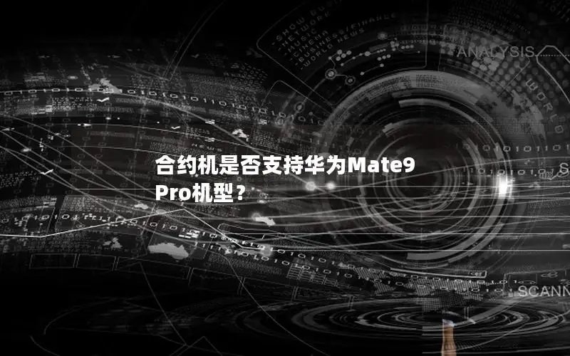 合约机是否支持华为Mate9 Pro机型？