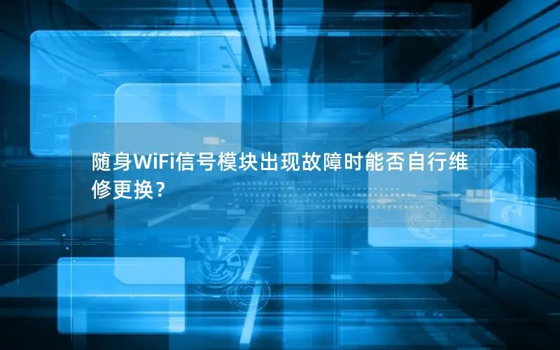 随身WiFi信号模块出现故障时能否自行维修更换？
