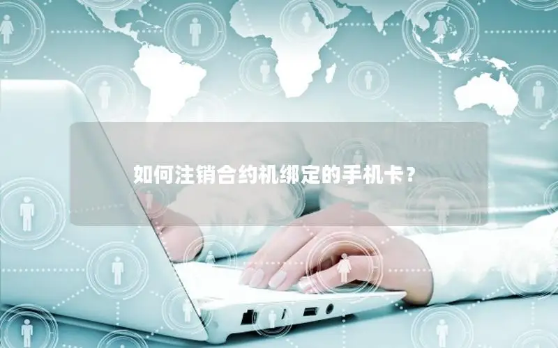 如何注销合约机绑定的手机卡？