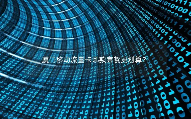 厦门移动流量卡哪款套餐更划算？