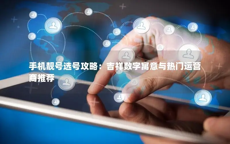 手机靓号选号攻略：吉祥数字寓意与热门运营商推荐