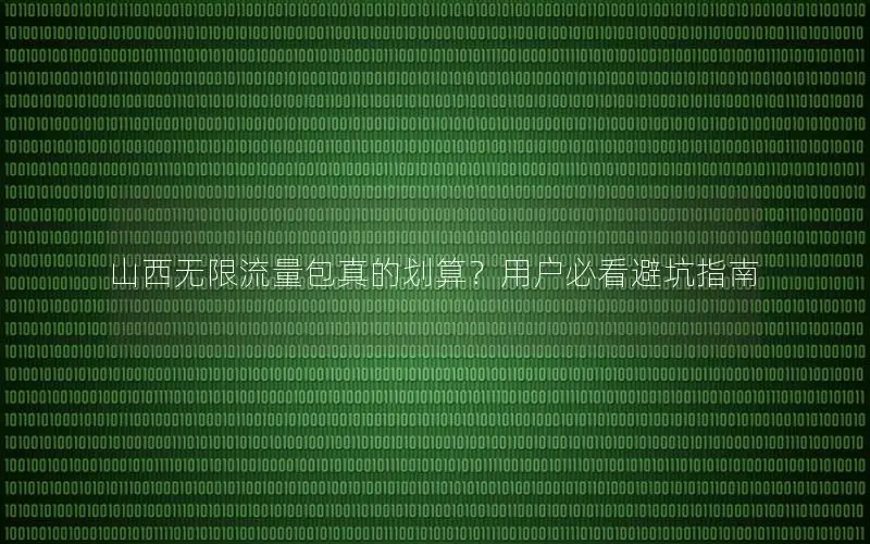山西无限流量包真的划算？用户必看避坑指南