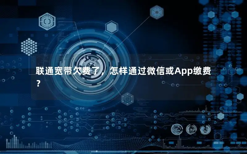 联通宽带欠费了，怎样通过微信或App缴费？