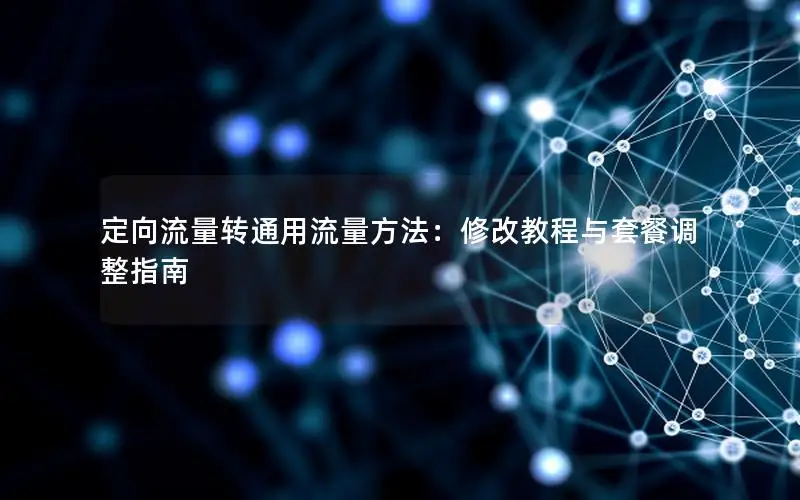 定向流量转通用流量方法：修改教程与套餐调整指南
