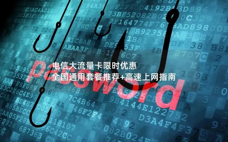 电信大流量卡限时优惠 全国通用套餐推荐+高速上网指南