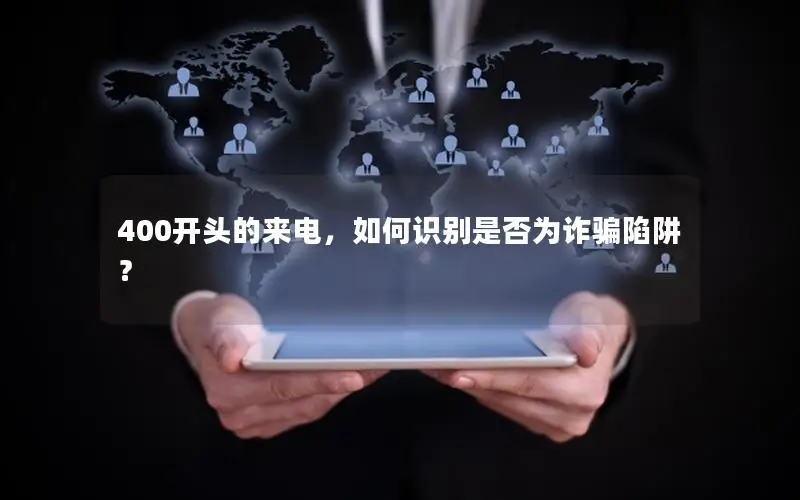 400开头的来电，如何识别是否为诈骗陷阱？
