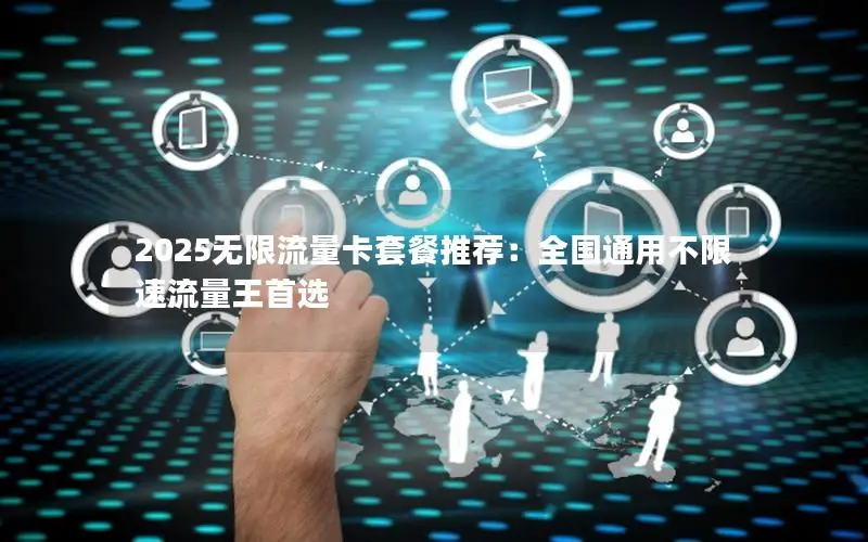 2025无限流量卡套餐推荐：全国通用不限速流量王首选