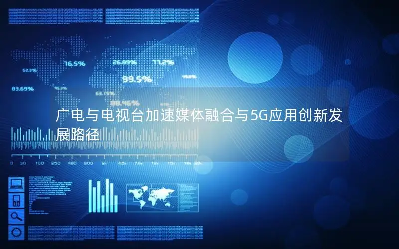 广电与电视台加速媒体融合与5G应用创新发展路径