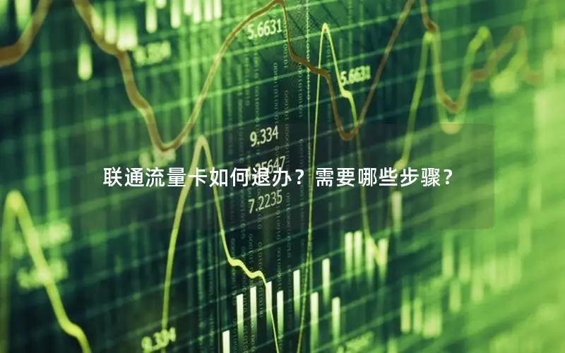 联通流量卡如何退办？需要哪些步骤？