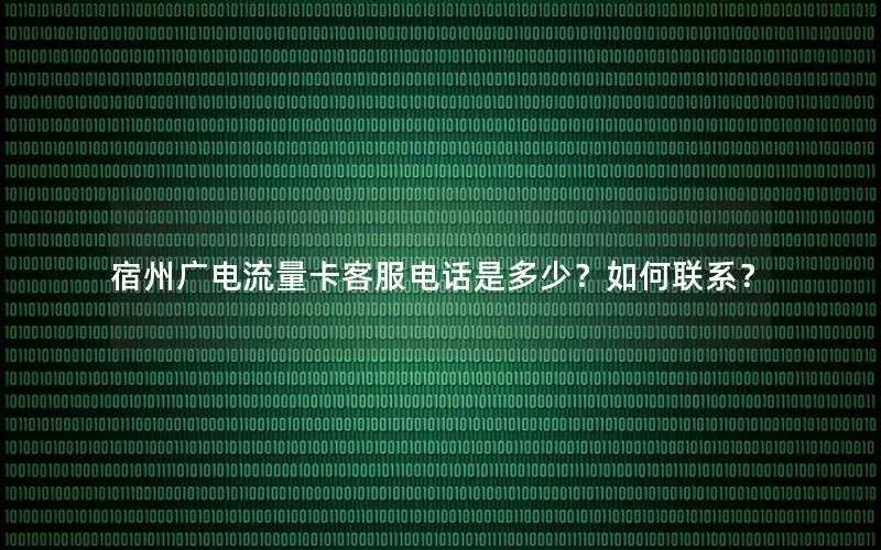 宿州广电流量卡客服电话是多少？如何联系？