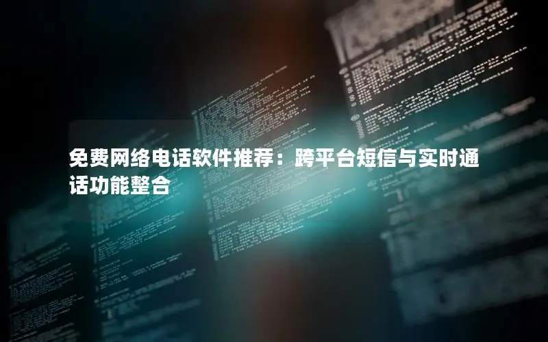 免费网络电话软件推荐：跨平台短信与实时通话功能整合