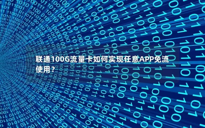 联通100G流量卡如何实现任意APP免流使用？