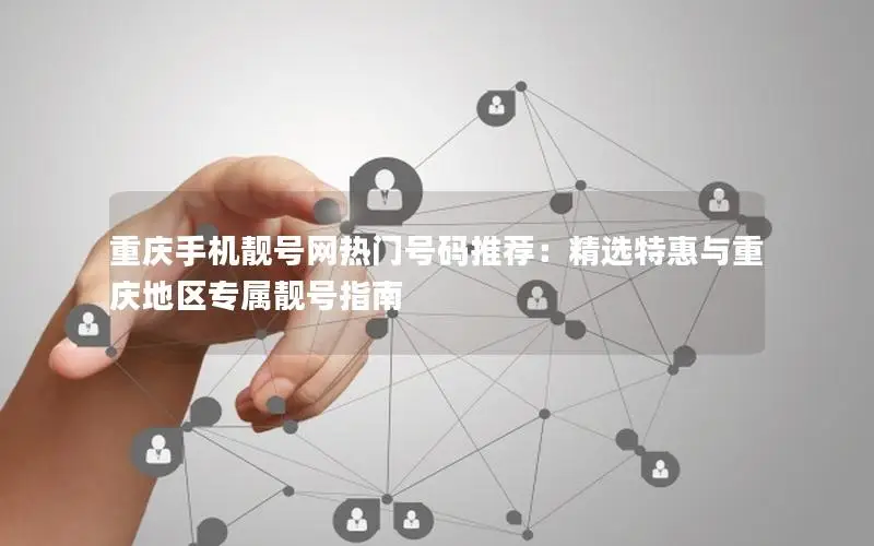 重庆手机靓号网热门号码推荐：精选特惠与重庆地区专属靓号指南