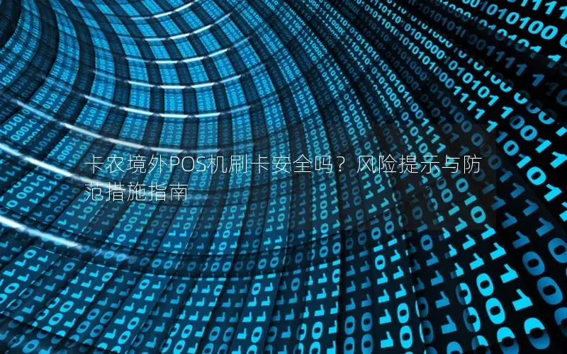卡农境外POS机刷卡安全吗？风险提示与防范措施指南