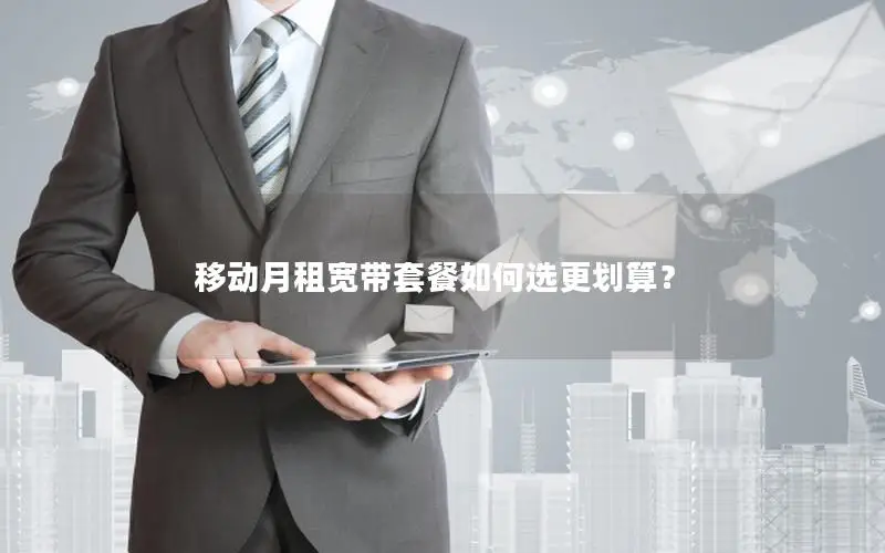移动月租宽带套餐如何选更划算？