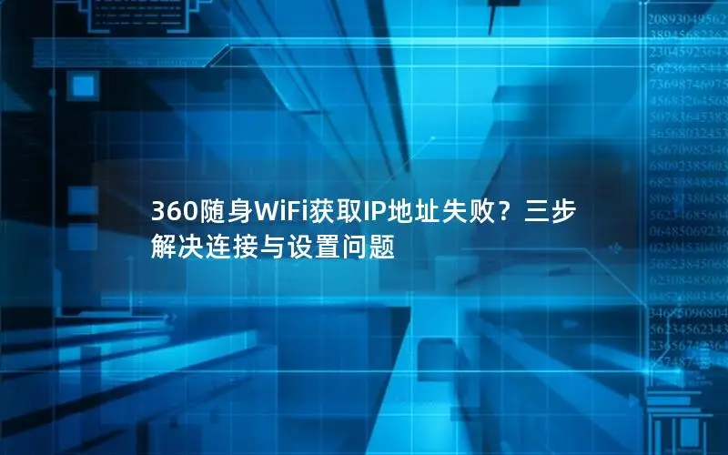 360随身WiFi获取IP地址失败？三步解决连接与设置问题