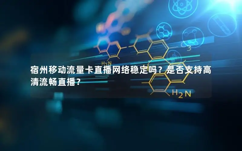 宿州移动流量卡直播网络稳定吗？是否支持高清流畅直播？