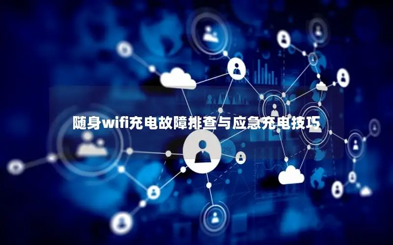 随身wifi充电故障排查与应急充电技巧