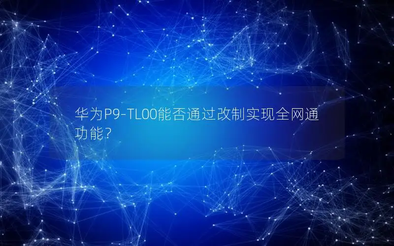 华为P9-TL00能否通过改制实现全网通功能？