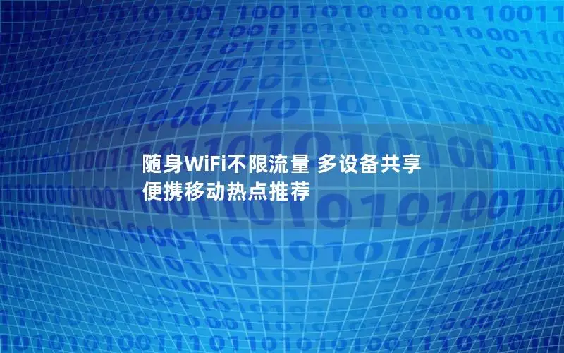 随身WiFi不限流量 多设备共享 便携移动热点推荐