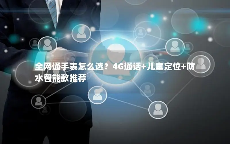 全网通手表怎么选？4G通话+儿童定位+防水智能款推荐