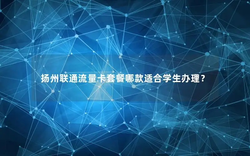 扬州联通流量卡套餐哪款适合学生办理？
