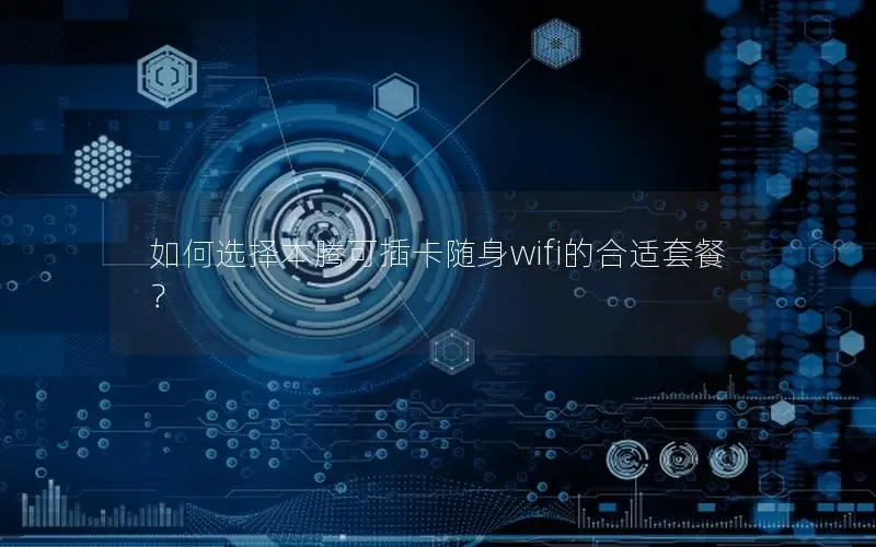 如何选择本腾可插卡随身wifi的合适套餐？