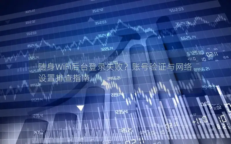 随身WiFi后台登录失败？账号验证与网络设置排查指南
