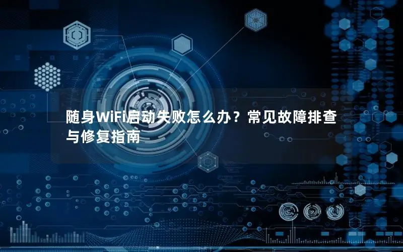 随身WiFi启动失败怎么办？常见故障排查与修复指南