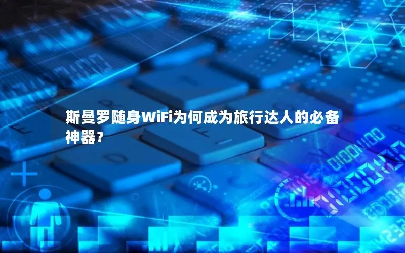斯曼罗随身WiFi为何成为旅行达人的必备神器？